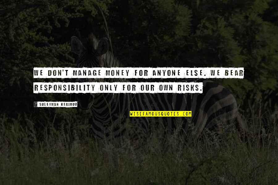 Money Responsibility Quotes By Suleyman Kerimov: We don't manage money for anyone else. We Money Responsibility Quotes By Suleyman Kerimov: We don't manage money for anyone else. We