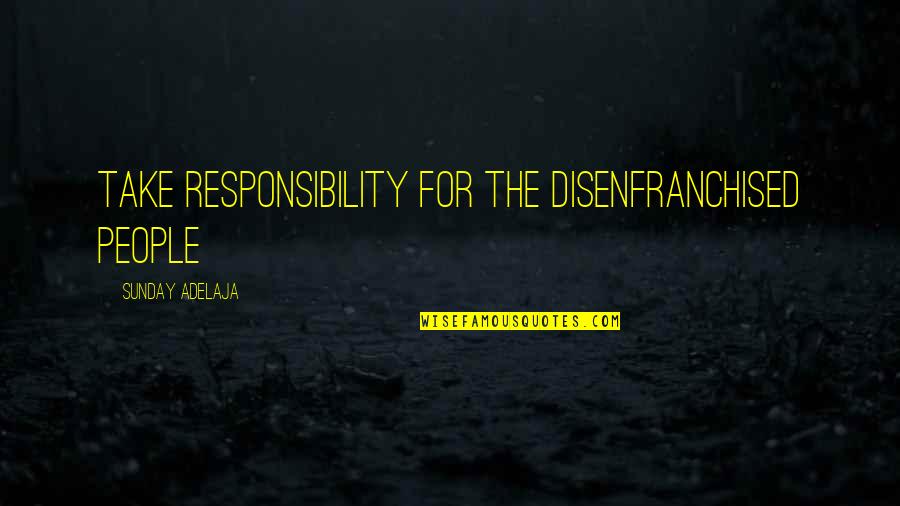 Money Responsibility Quotes By Sunday Adelaja: Take responsibility for the disenfranchised people Money Responsibility Quotes By Sunday Adelaja: Take responsibility for the disenfranchised people