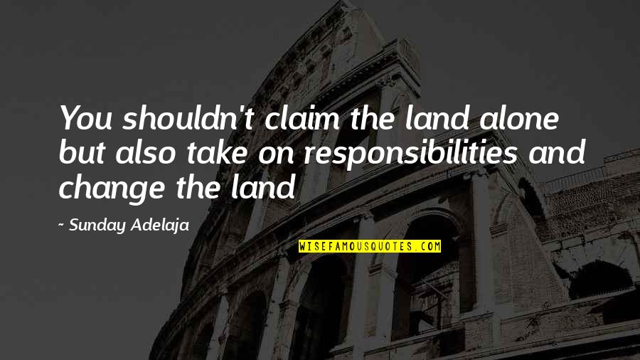 Money Responsibility Quotes By Sunday Adelaja: You shouldn't claim the land alone but also Money Responsibility Quotes By Sunday Adelaja: You shouldn't claim the land alone but also