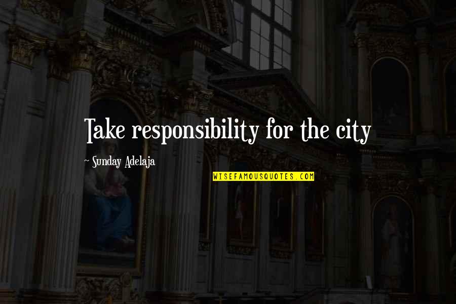 Money Responsibility Quotes By Sunday Adelaja: Take responsibility for the city Money Responsibility Quotes By Sunday Adelaja: Take responsibility for the city