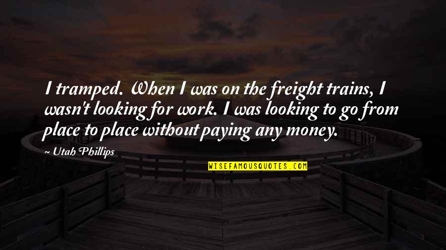 Money Ruins Everything Quotes By Utah Phillips: I tramped. When I was on the freight