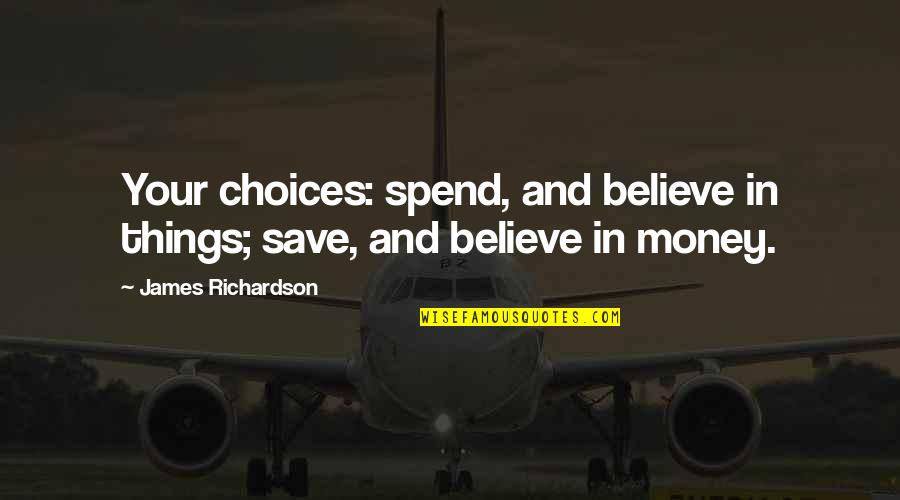 Money Save Quotes By James Richardson: Your choices: spend, and believe in things; save,