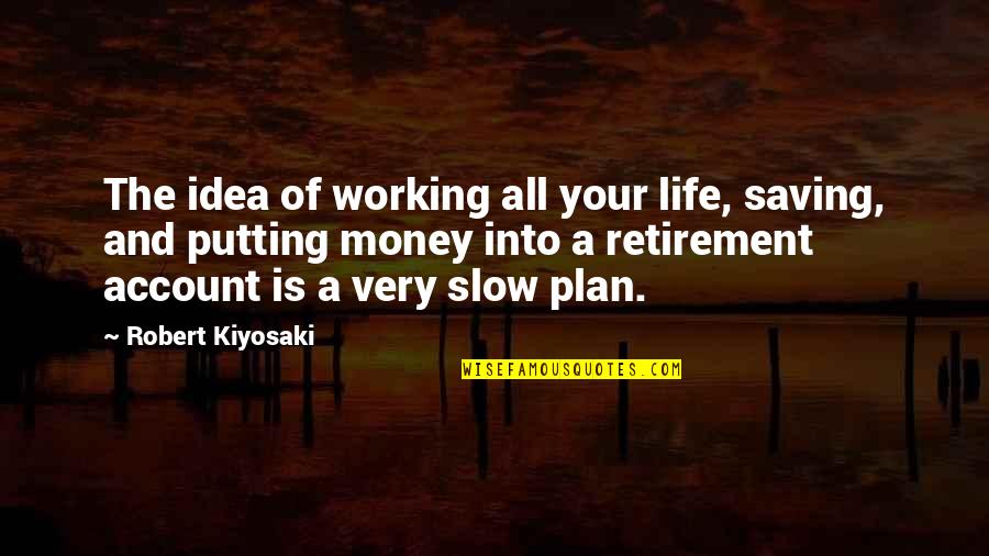 Money Saving Motivational Quotes By Robert Kiyosaki: The idea of working all your life, saving,