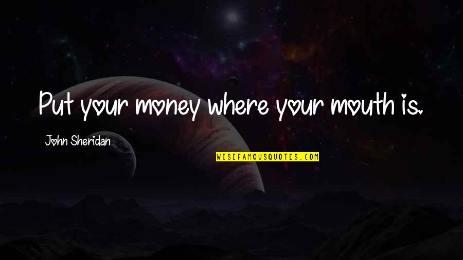 Money Saving Quotes By John Sheridan: Put your money where your mouth is.