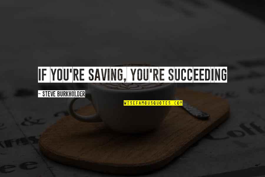 Money Saving Quotes By Steve Burkholder: If you're saving, you're succeeding