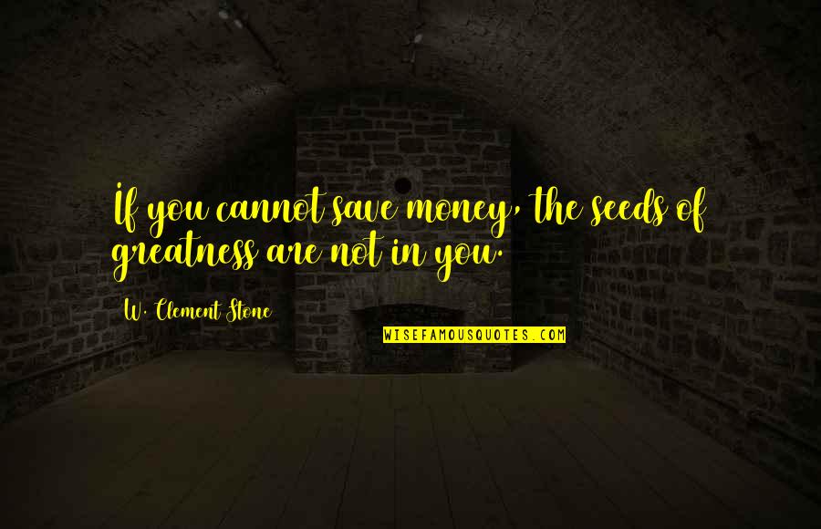 Money Saving Quotes By W. Clement Stone: If you cannot save money, the seeds of