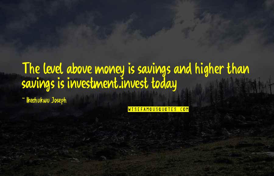 Money Savings Quotes By Ikechukwu Joseph: The level above money is savings and higher