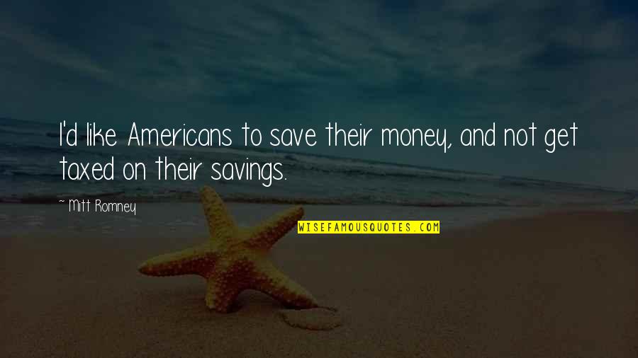 Money Savings Quotes By Mitt Romney: I'd like Americans to save their money, and