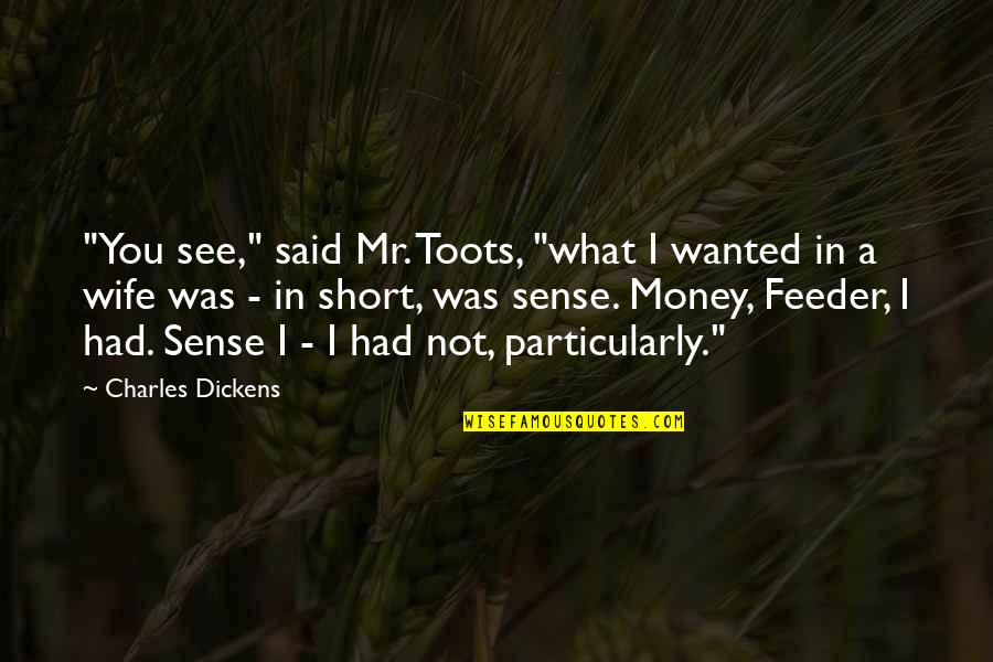 Money Short Quotes By Charles Dickens: "You see," said Mr. Toots, "what I wanted