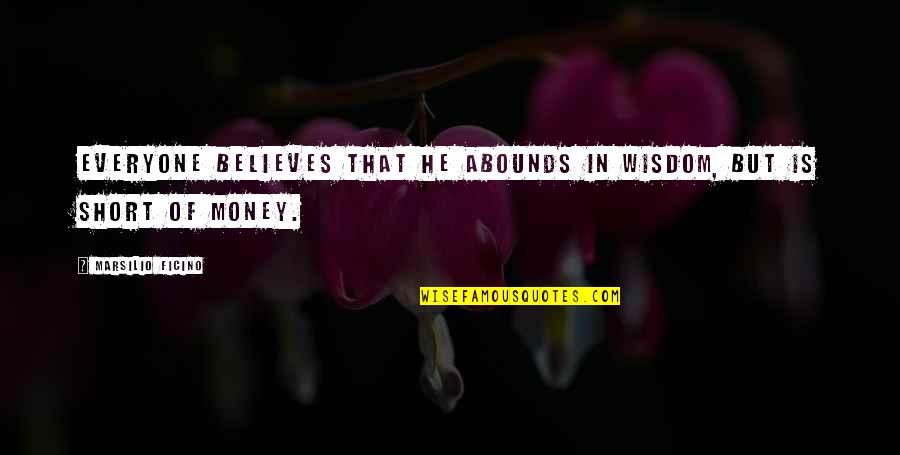 Money Short Quotes By Marsilio Ficino: Everyone believes that he abounds in wisdom, but