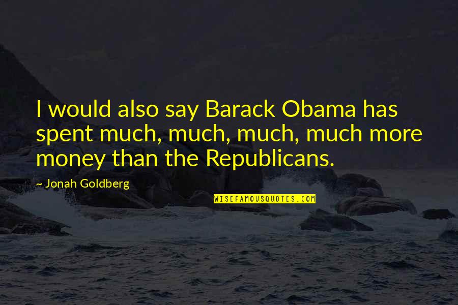 Money Spent Quotes By Jonah Goldberg: I would also say Barack Obama has spent