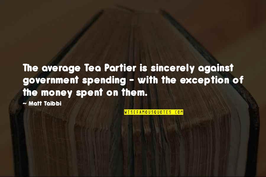 Money Spent Quotes By Matt Taibbi: The average Tea Partier is sincerely against government