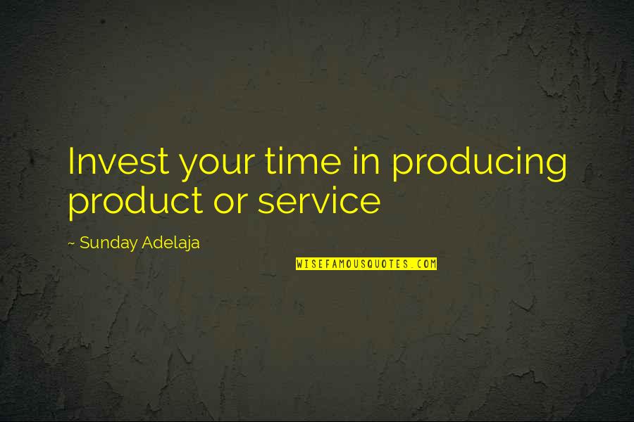 Money Spent Quotes By Sunday Adelaja: Invest your time in producing product or service