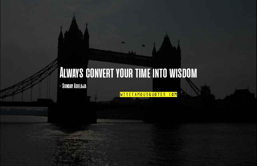 Money Spent Quotes By Sunday Adelaja: Always convert your time into wisdom