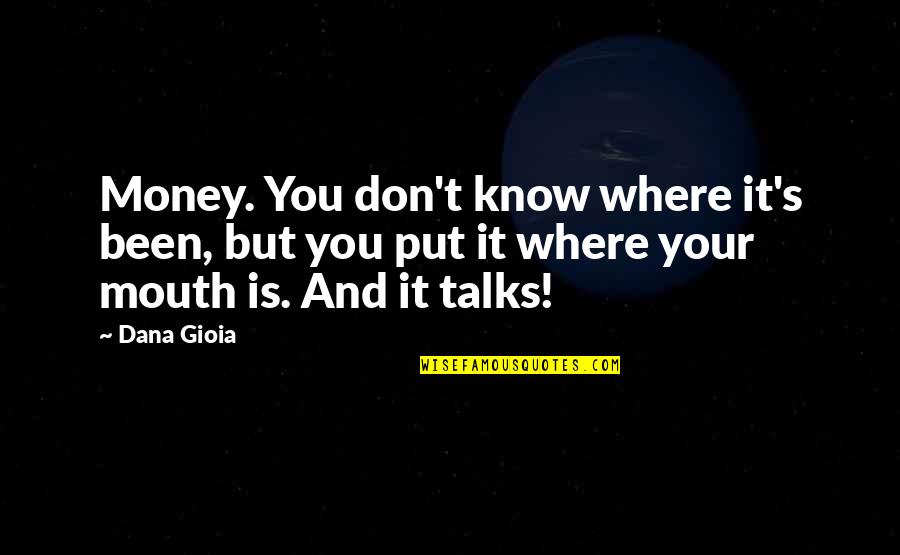 Money Talks Quotes By Dana Gioia: Money. You don't know where it's been, but