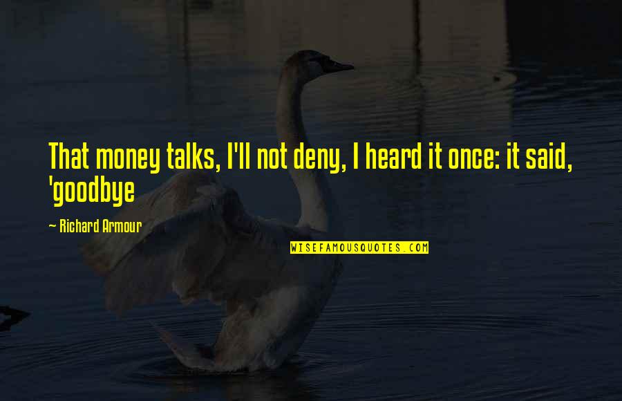 Money Talks Quotes By Richard Armour: That money talks, I'll not deny, I heard