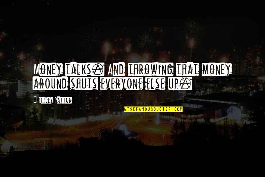 Money Talks Quotes By Ripley Patton: Money talks. And throwing that money around shuts