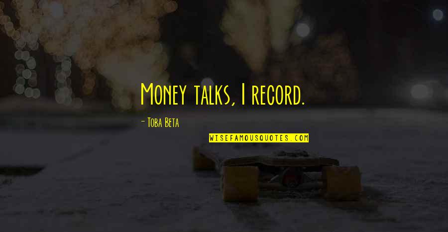 Money Talks Quotes By Toba Beta: Money talks, I record.