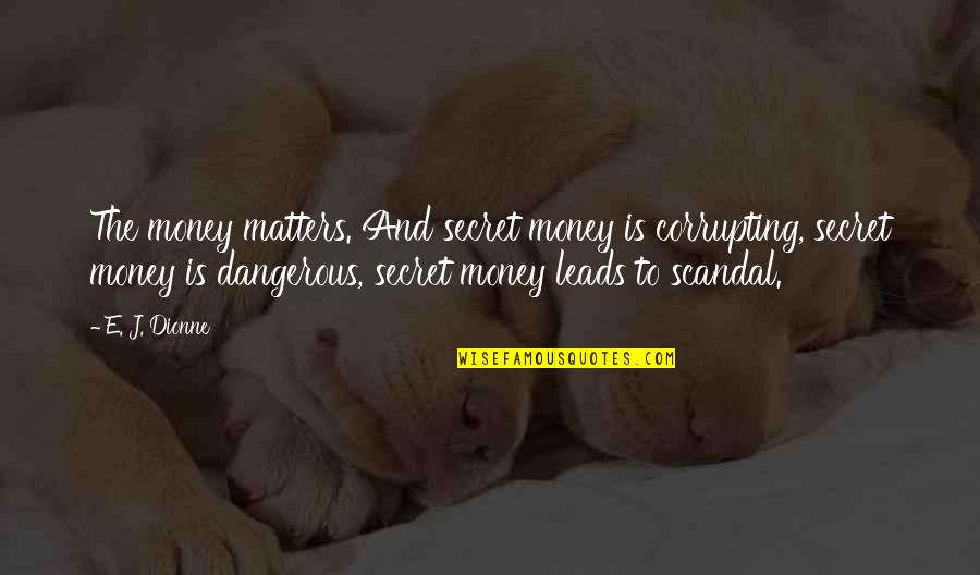 Money That Matters Quotes By E. J. Dionne: The money matters. And secret money is corrupting, Money That Matters Quotes By E. J. Dionne: The money matters. And secret money is corrupting,