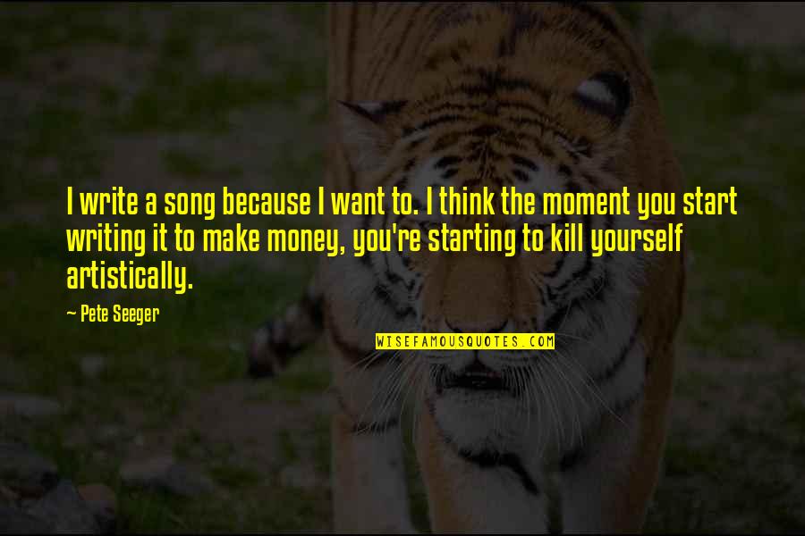 Money Thats All I Want Song Quotes By Pete Seeger: I write a song because I want to.