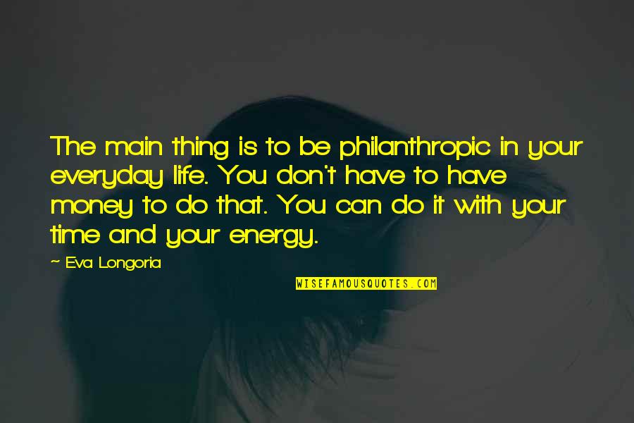 Money Time And Energy Quotes By Eva Longoria: The main thing is to be philanthropic in
