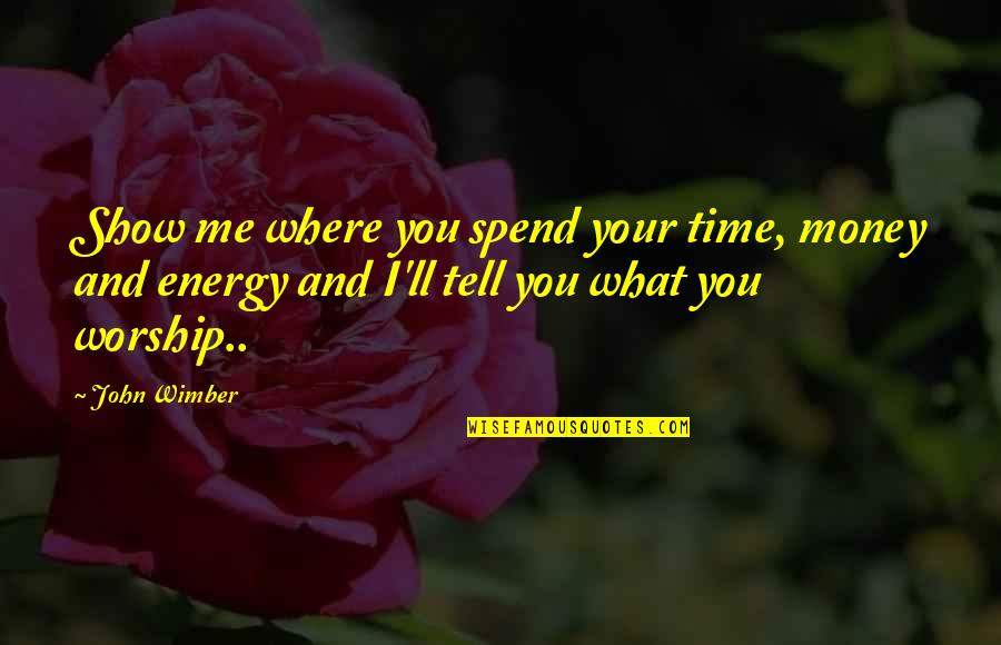 Money Time And Energy Quotes By John Wimber: Show me where you spend your time, money