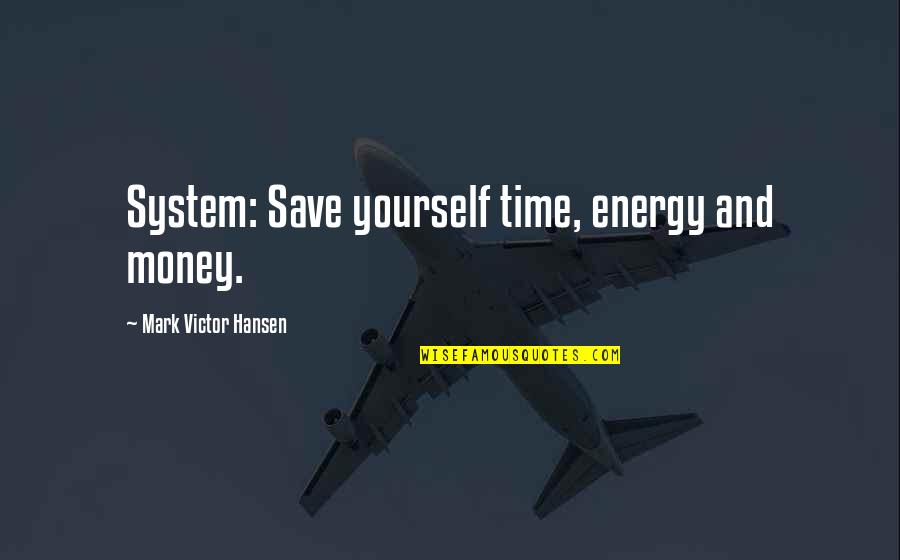 Money Time And Energy Quotes By Mark Victor Hansen: System: Save yourself time, energy and money.