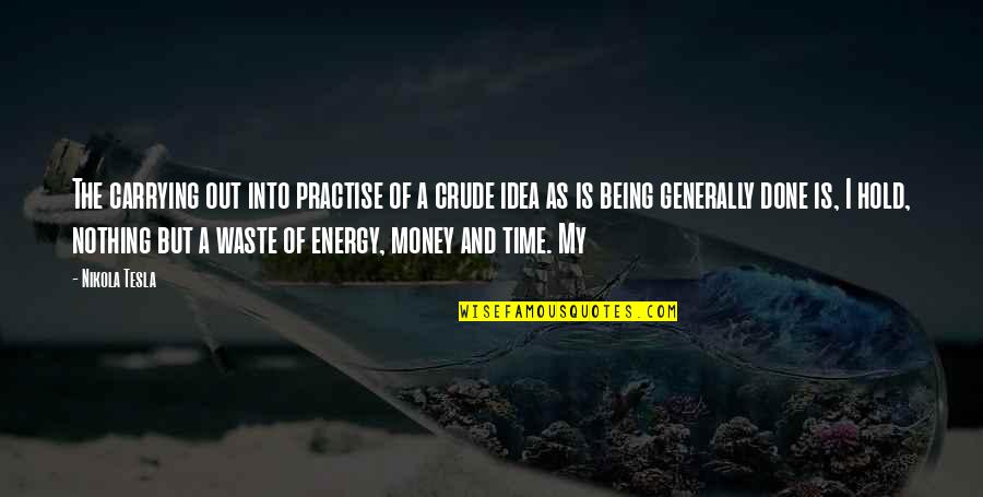 Money Time And Energy Quotes By Nikola Tesla: The carrying out into practise of a crude