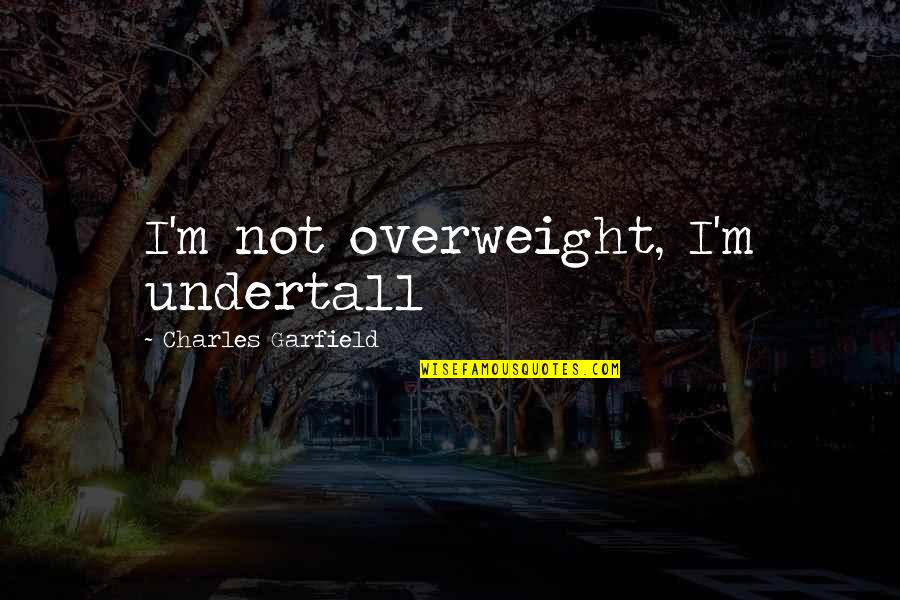 Money Tip Quotes By Charles Garfield: I'm not overweight, I'm undertall Money Tip Quotes By Charles Garfield: I'm not overweight, I'm undertall