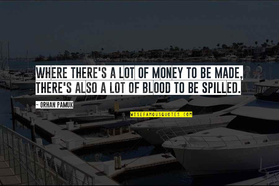 Money To Be Made Quotes By Orhan Pamuk: Where there's a lot of money to be