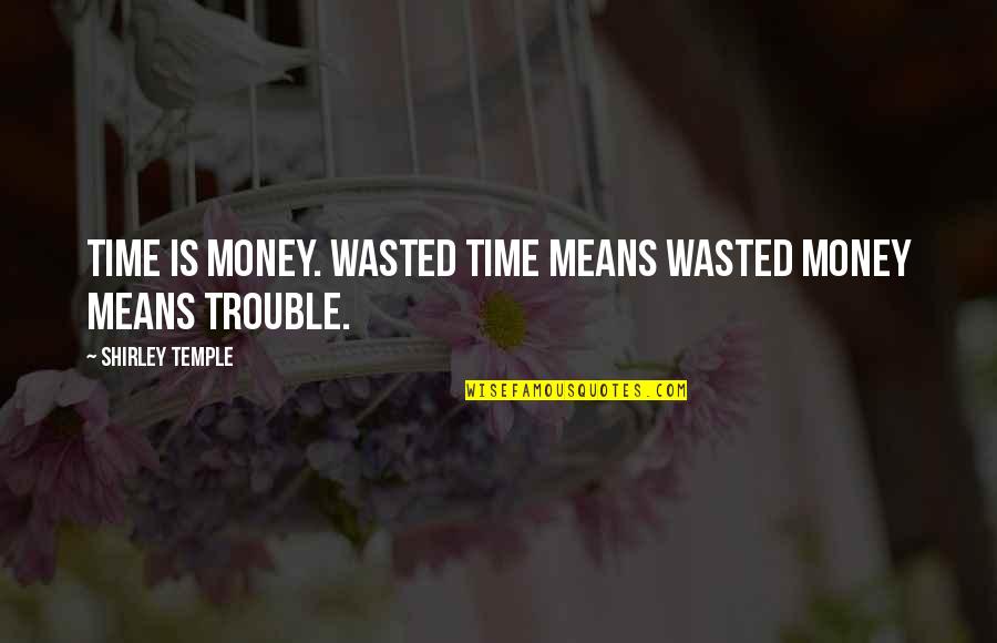 Money Trouble Quotes By Shirley Temple: Time is money. Wasted time means wasted money Money Trouble Quotes By Shirley Temple: Time is money. Wasted time means wasted money