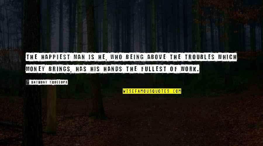 Money Troubles Quotes By Anthony Trollope: The happiest man is he, who being above Money Troubles Quotes By Anthony Trollope: The happiest man is he, who being above