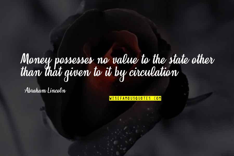 Money Value Quotes By Abraham Lincoln: Money possesses no value to the state other