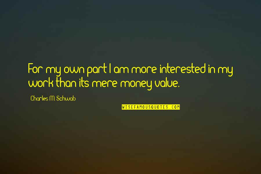 Money Value Quotes By Charles M. Schwab: For my own part I am more interested