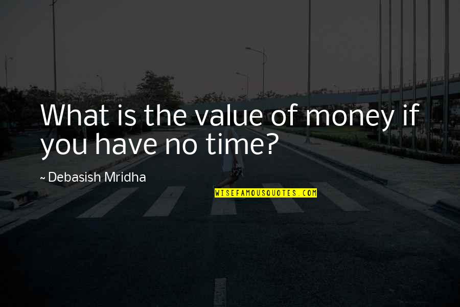 Money Value Quotes By Debasish Mridha: What is the value of money if you