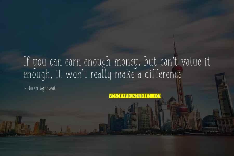 Money Value Quotes By Harsh Agarwal: If you can earn enough money, but can't