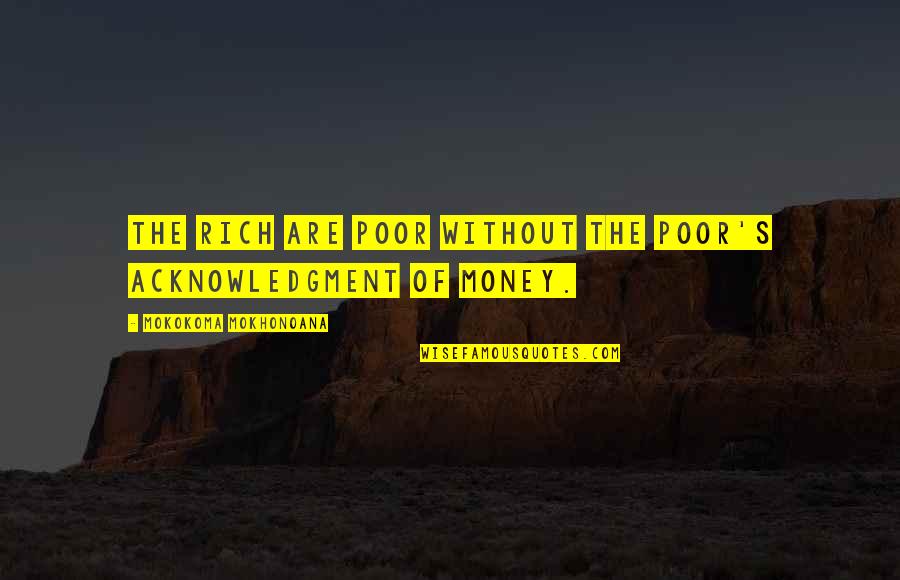 Money Value Quotes By Mokokoma Mokhonoana: The rich are poor without the poor's acknowledgment