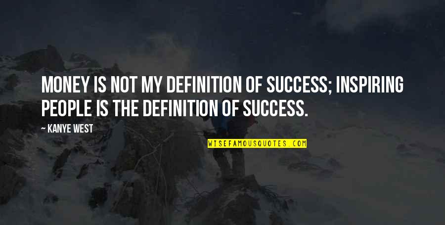 Money Vs Humanity Quotes By Kanye West: Money is not my definition of success; inspiring