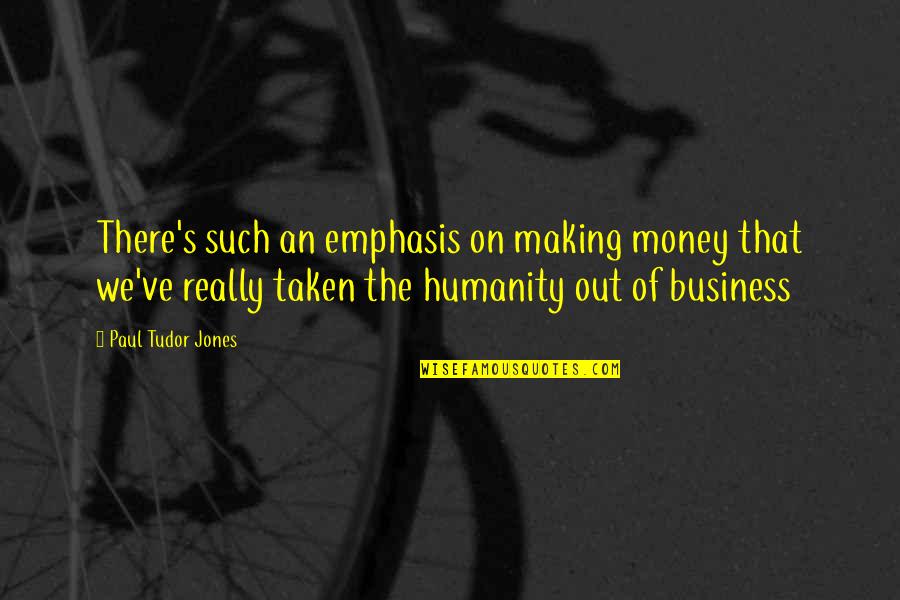 Money Vs Humanity Quotes By Paul Tudor Jones: There's such an emphasis on making money that Money Vs Humanity Quotes By Paul Tudor Jones: There's such an emphasis on making money that