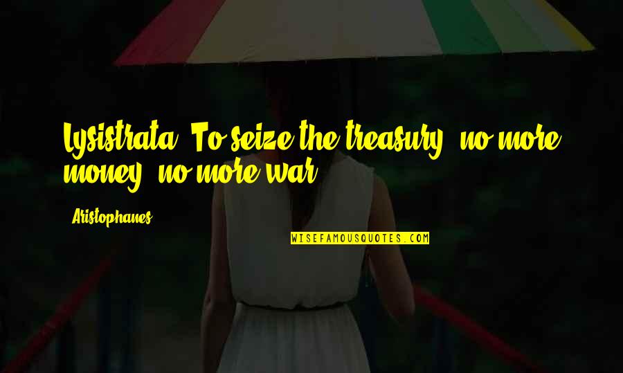 Money War Quotes By Aristophanes: Lysistrata: To seize the treasury; no more money,