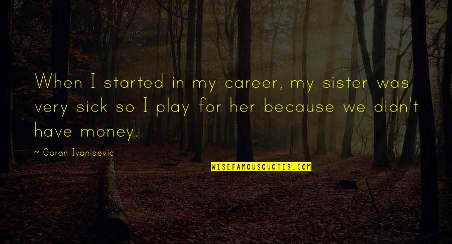 Money Was Quotes By Goran Ivanisevic: When I started in my career, my sister