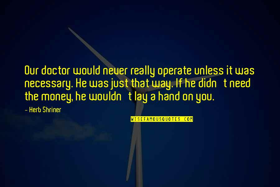 Money Was Quotes By Herb Shriner: Our doctor would never really operate unless it