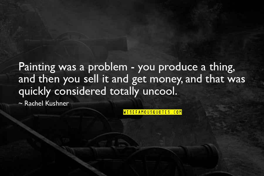 Money Was Quotes By Rachel Kushner: Painting was a problem - you produce a