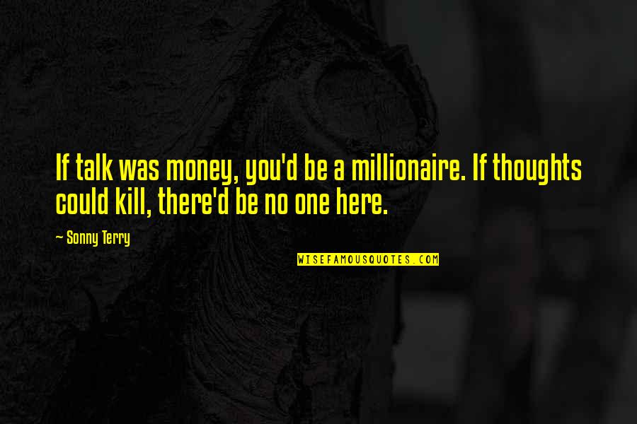 Money Was Quotes By Sonny Terry: If talk was money, you'd be a millionaire.