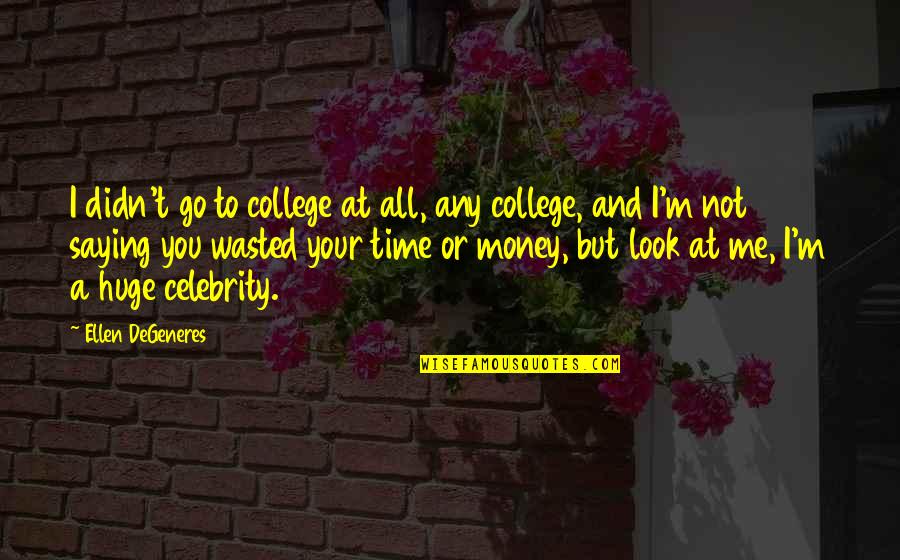 Money Wasted Quotes By Ellen DeGeneres: I didn't go to college at all, any