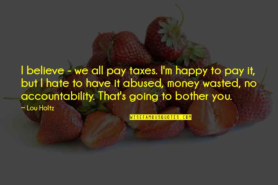 Money Wasted Quotes By Lou Holtz: I believe - we all pay taxes. I'm