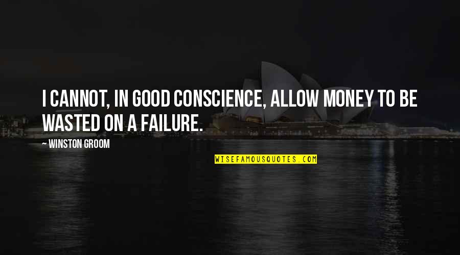 Money Wasted Quotes By Winston Groom: I cannot, in good conscience, allow money to