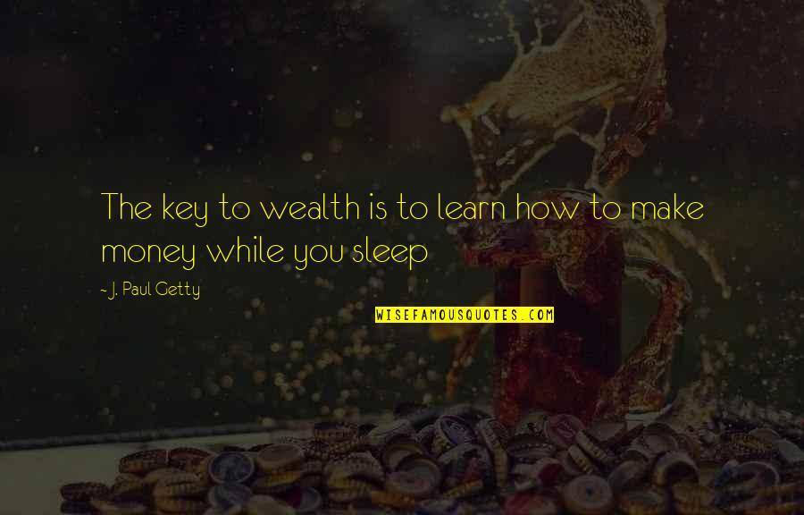 Money While Quotes By J. Paul Getty: The key to wealth is to learn how