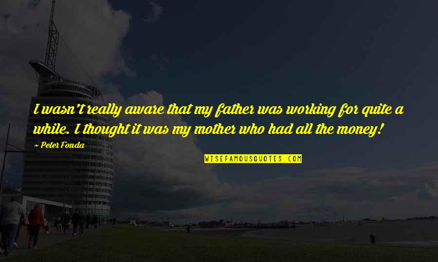 Money While Quotes By Peter Fonda: I wasn't really aware that my father was