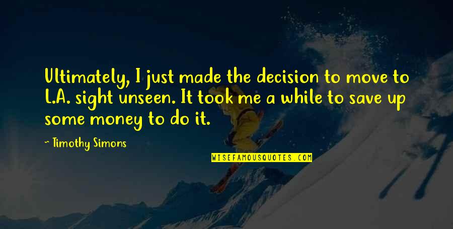 Money While Quotes By Timothy Simons: Ultimately, I just made the decision to move